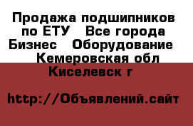 Продажа подшипников по ЕТУ - Все города Бизнес » Оборудование   . Кемеровская обл.,Киселевск г.